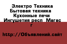 Электро-Техника Бытовая техника - Кухонные печи. Ингушетия респ.,Магас г.